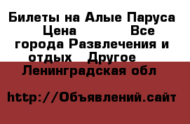 Билеты на Алые Паруса  › Цена ­ 1 400 - Все города Развлечения и отдых » Другое   . Ленинградская обл.